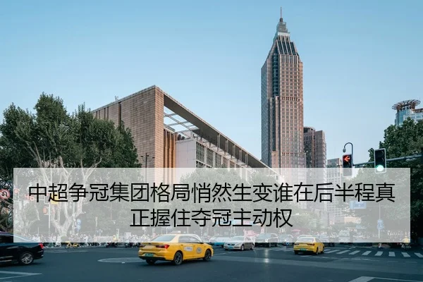 中超争冠集团格局悄然生变谁在后半程真正握住夺冠主动权